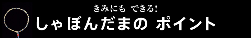 きみにもできる！しゃぼんだまの ポイント