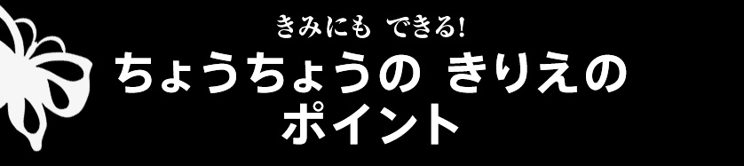 きみにも できる! ちょうちょうの きりえのポイント
